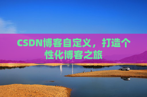 CSDN博客自定义，打造个性化博客之旅