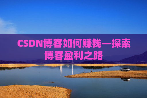 CSDN博客如何赚钱—探索博客盈利之路