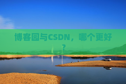博客园与CSDN，哪个更好？