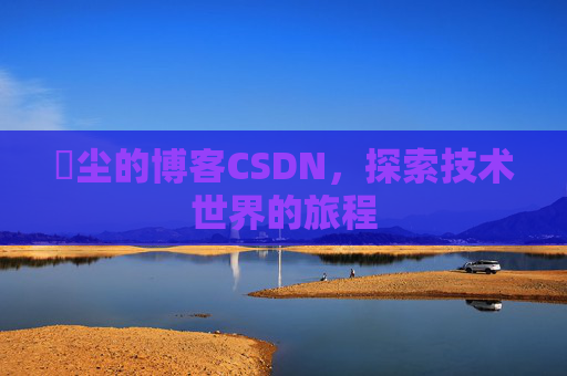 玦尘的博客CSDN，探索技术世界的旅程