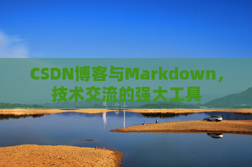 CSDN博客与Markdown，技术交流的强大工具