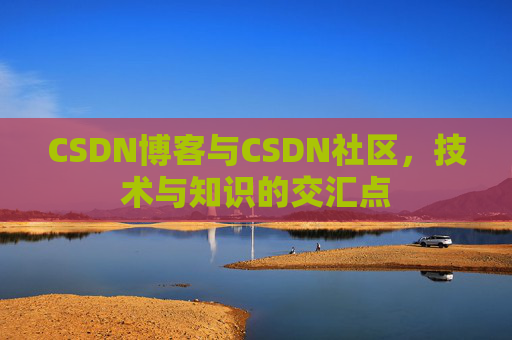 CSDN博客与CSDN社区，技术与知识的交汇点