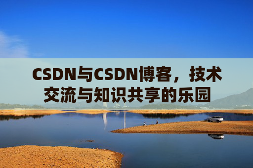 CSDN与CSDN博客，技术交流与知识共享的乐园
